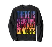 There Is No Such Thing As Too Many Concerts Sweatshirt