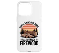 There Is No Such Thing as Too Much Firewood Funny Woodworker Case for iPhone 15 Pro Max