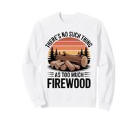 There Is No Such Thing as Too Much Firewood Funny Woodworker Sweatshirt