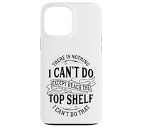 There Is Nothing I Can't Do Except Reach The Top Shelf Case for iPhone 13 Pro Max