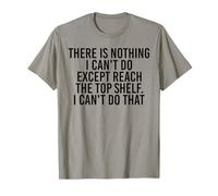 There is Nothing I Can't Do Except Reach The Top Shelf Funny T-Shirt