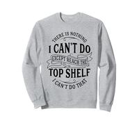 There Is Nothing I Can't Do Except Reach The Top Shelf Sweatshirt