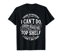 There is Nothing I Can't Do Except Reach The Top Shelf T-Shirt