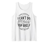 There is Nothing I Can't Do Except Reach The Top Shelf Tank Top