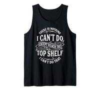 There is Nothing I Can't Do Except Reach The Top Shelf Tank Top