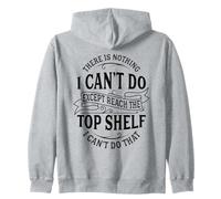 There Is Nothing I Can't Do Except Reach The Top Shelf Zip Hoodie