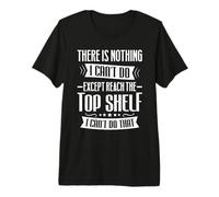 There is Nothing I Can't Do Expect Reach The Top Shelf Premium T-Shirt