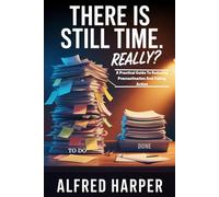 There Is Still Time. Really?: A Practical Guide To Reducing Procrastination And Taking Action