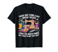 There May Come A Day Where I Decide Too Much Fabric Quilting T-Shirt