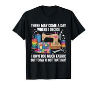 There May Come A Day Where I Decide Too Much Fabric Quilting T-Shirt