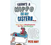 THERE’S A HIPPO IN MY CISTERN: One Man’s Misadventures on the Eco-frontline