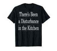 There’s Been a Disturbance in The Kitchen T-Shirt