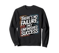 There’s No Failure, Only Unfinished Success - Quote Sweatshirt
