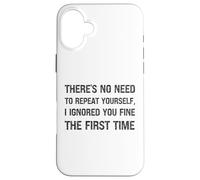 There’s No Need To Repeat Yourself I Ignored You First Time Case for iPhone 16 Plus