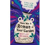 There Was a Roman in Your Garden : A history of the Romans in 20 buried treasures
