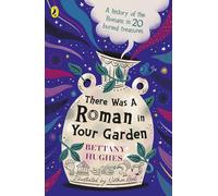 There Was a Roman in Your Garden : A history of the Romans in 20 buried treasures
