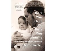 There Was Night and There Was Morning : A Memoir of Trauma and Redemption