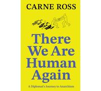 There We Are Human Again : A Diplomat's Journey to Anarchism