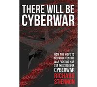 There Will Be Cyberwar: How The Move To Network-Centric War Fighting Has Set The Stage For Cyberwar