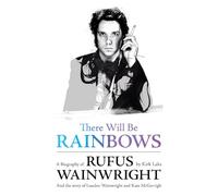 There Will Be Rainbows: A Biography of Rufus Wainwright: And the Story of Loudon Wainwright and Kate McGarrigle