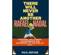 There Will Never be Another Rafael Nadal: Personal Life, Career, Achievements and Retirement of the King of Clay