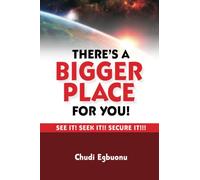 There's A Bigger Place For You: See It! Seek It!! Secure It!!!