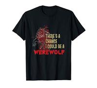 There's A Chance I Could Be A Werewolf T-Shirt