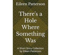 There's a Hole Where Something Was: A Short Story Collection by Eileen Patterson