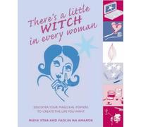 There's a Little Witch in Every Woman: Discover Your Magickal Powers to Create the Life You Want
