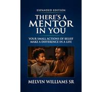 THERE'S A MENTOR IN YOU, YOUR SMALL ACTIONS OF BELIEF MAKE A DIFFERENCE IN A LIFE: Expanded Edition