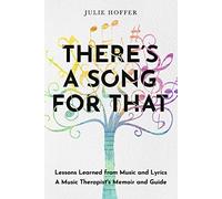 There's a Song For That: Lessons Learned from Music and Lyrics: A Music Therapist's Memoir and Guide