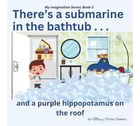 There's a Submarine in the Bathtub: . . . and a Purple Hippopotamus on the Roof (The My Imagination Series)