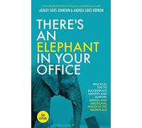 There's an Elephant in Your Office, 2nd Edition: Practical Tips to Successfully Identify and Support Mental and Emotional Health in the Workplace
