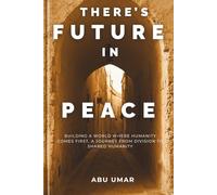 There's Future in Peace: Building a World Where Humanity Comes First, a Journey from Division to Shared Humanity