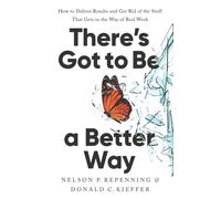 There's Got to Be a Better Way : How to Deliver Results and Get Rid of the Stuff That Gets in the Way of Real Work