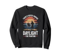 There's Never Enough Daylight Painting Attitude Sweatshirt