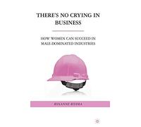 There's No Crying in Business: How Women Can Succeed in Male-Dominated Industries