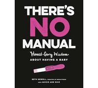 There's No Manual: Honest and Gory Wisdom about Having a Baby