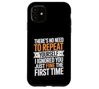 There's No Need To Repeat Yourself I Ignored You Just Fine Case for iPhone 11
