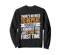 There's No Need To Repeat Yourself I Ignored You Just Fine Sweatshirt