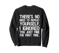 There's No Need To Repeat Yourself I Ignored You Just Fine Sweatshirt