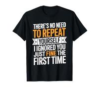 There's No Need to Repeat Yourself I Ignored You Just Fine T-Shirt