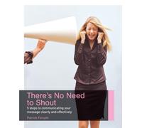 There's No Need to Shout!: 5 steps to communicating your message clearly and effectively