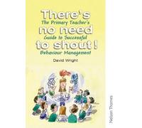 There's No Need to Shout!: The Primary Teacher's Guide to Successful Behaviour Management