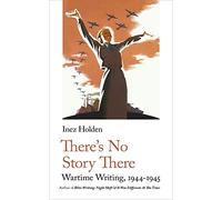 There's No Story There: Wartime Writing, 1944-1945: 19 (Handheld World War 2 Classics, 3)
