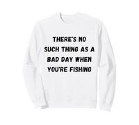 There's no such thing as a bad day when you're fishing Sweatshirt
