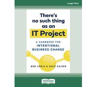 There's No Such Thing as an IT Project: A Handbook for Intentional Business Change