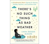 There's No Such Thing as Bad Weather : A Scandinavian Mom's Secrets for Raising Healthy, Resilient, and Confident Kids (from Friluftsliv to Hygge)