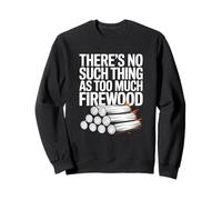 Theres No Such Thing As Too Much Firewood Camp Sweatshirt