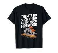 There'S No Such Thing As Too Much Firewood, Woodworker T-Shirt